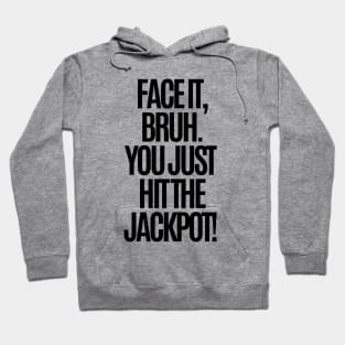 Face it, bruh. You just hit the jackpot! Hoodie